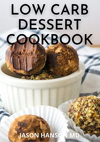 LOW CARB DESSERT COOKBOOK: Delicious Recipes from Dinner to Dessert That Let You Live Your Low-Carb