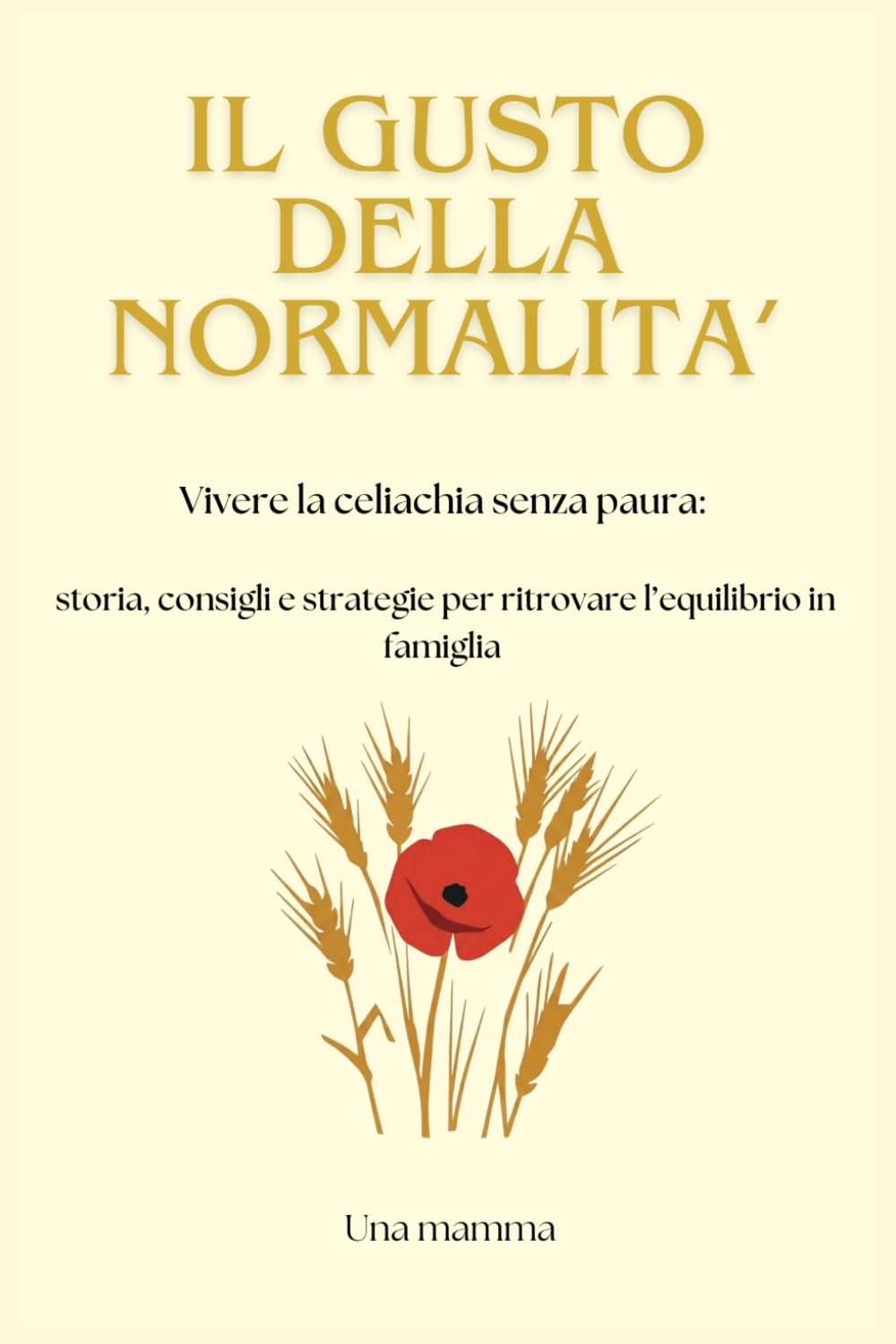 IL GUSTO DELLA NORMALITA': Vivere la celiachia senza paura: storia, consigli e strategie per ritrovare l'equilibrio in famiglia