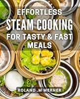 Effortless Steam Cooking for Tasty & Fast Meals: Quick and Delicious Steam Recipes for Effortless Cooking at Home B0CWYLR1H3 Book Cover