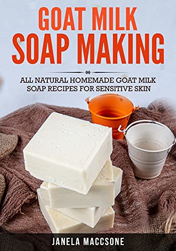 Goat Milk Soap Making: All Natural Homemade Goat Milk Soap Recipes for Sensitive Skin (Natural Goat Milk Soaps)
