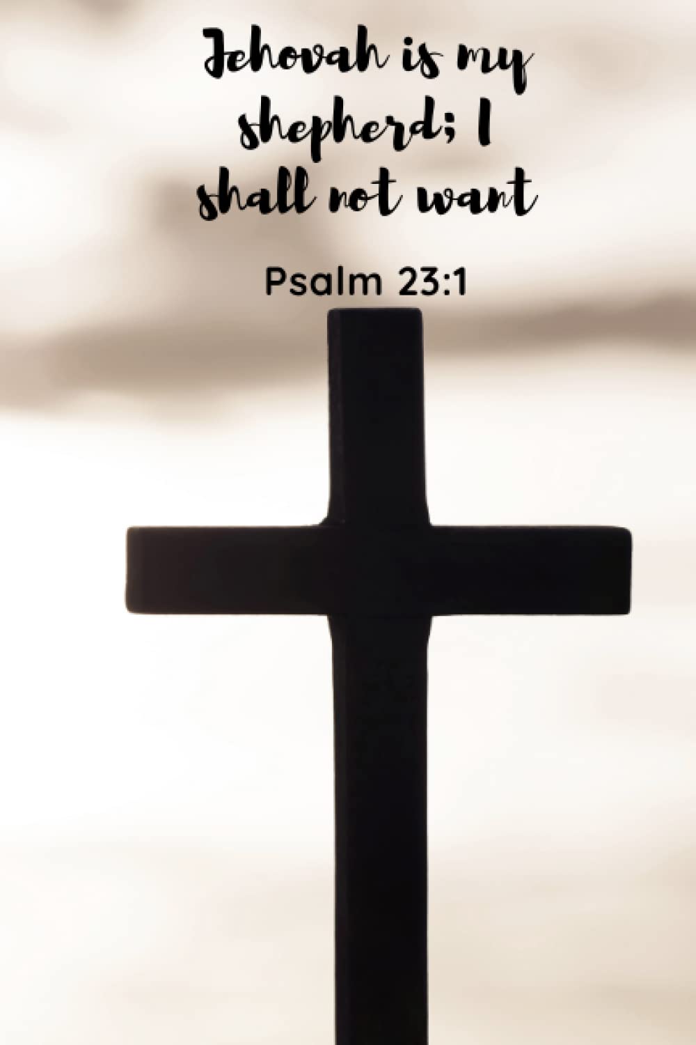Jehovah is my shepherd; I shall not want - Psalm 23:1: Cross Background Christian Journal with Encouraging Bible Verse Cover Quote for Women, Men and Kids