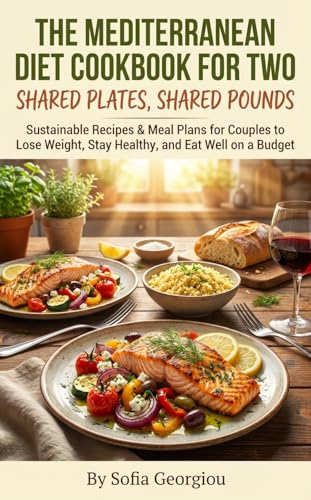 The Mediterranean Diet Cookbook for Two Shared Plates, Shared Pounds: Sustainable Recipes & Meal Plans for Couples to Lose Weight, Stay Healthy, and Eat Well on a Budget (Cooking)