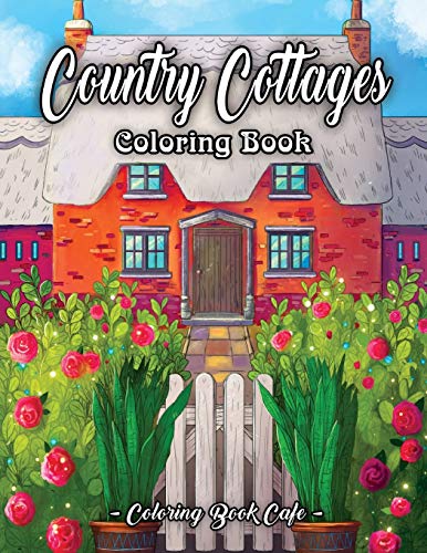 Country Cottages Coloring Book: An Adult Coloring Book Featuring Beautiful Country Cottages, Charming Country Cottage Interiors, and Peaceful Country Landscapes (Country Coloring Books)