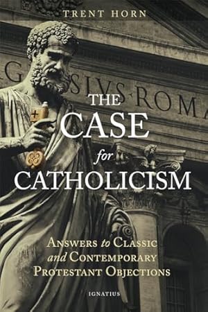 The Case for Catholicism: Answers to Classic and Contemporary Protestant Objections