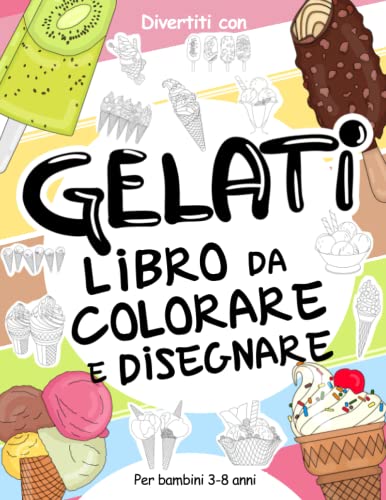 Gelati Libro da Colorare e Disegnare per Bambini 3-8 Anni: Divertiti a colorare gelati di ogni forma e colore ed a disegnare le parti dei ghiaccioli e ... collezionabile per bambini dai 3 anni in s