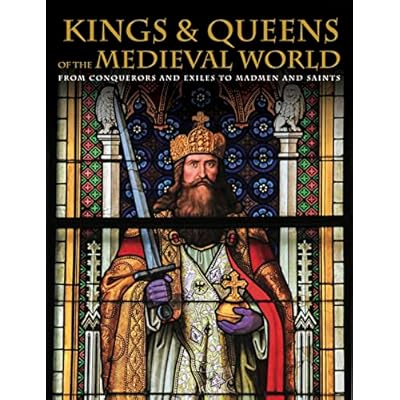 Kings & Queens of the Medieval World: From Conquerors and Exiles to Madmen and Saints