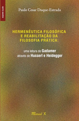 Hermenêutica filosófica e reabilitação da filosofia prática: uma leitura de Gadamer através de Husserl e Heidegger: