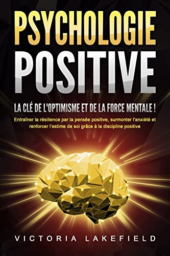 PSYCHOLOGIE POSITIVE - La clé de l'optimisme et de la force menta...