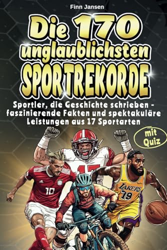 Die 170 unglaublichsten Sportrekorde: Sportler, die Geschichte schrieben - faszinierende Fakten und spektakuläre Leistungen aus 17 Sportarten - mit spannendem Quiz
