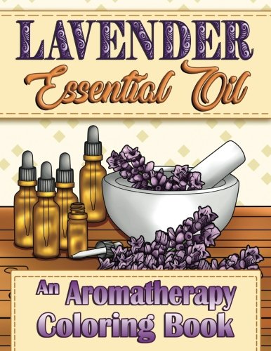 Lavender Essential Oil: An Aromatherapy Adult Coloring Book (Aromatherapy Adult Coloring Books)