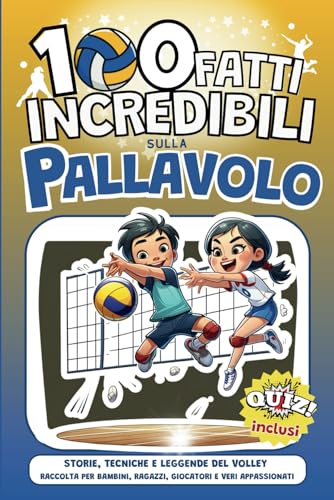 100 fatti Incredibili sulla Pallavolo: Storie, Tecniche e Leggende del Volley | Raccolta Per bambini, ragazzi, giocatori e veri appassionat