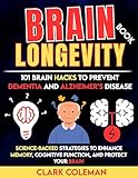 Brain Longevity Book – 101 Brain Hacks to Prevent Dementia and Alzheimer’s Disease: Science-backed Strategies to Enhance Memory, Cognitive Function, and Protect Your Brain (self-help for brains)