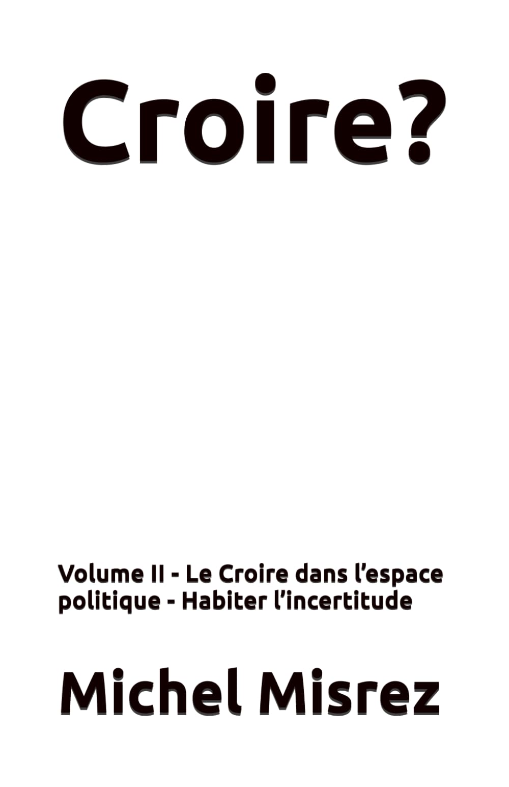 Croire?: Volume II - Le Croire dans l’espace politique - Habiter l’incertitude (CROIRE? MOI? Comme un Autre!)