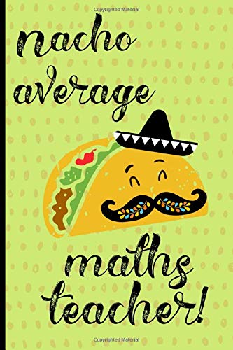 Nacho Average Maths Teacher: Notebook, Perfect gift for teacher from student. Great