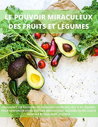 Télécharger LE POUVOIR MIRACULEUX DES FRUITS ET LÉGUMES: DÉCOUVREZ LES POUVOIRS DE GUÉRISON CACHÉS DES FRUIT livre En ligne