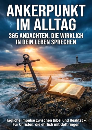 Ankerpunkt im Alltag: 365 Andachten, die wirklich in dein Leben sprechen: Tägliche Impulse zwischen Bibel und Realität – Für Christen, die ehrlich mit Gott ringen