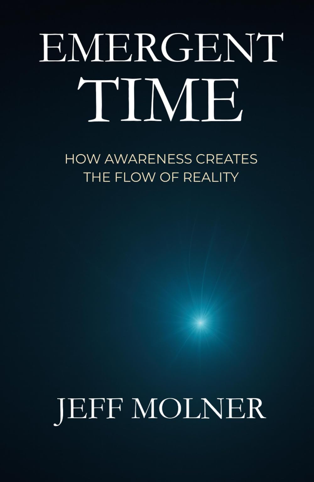 EMERGENT TIME: HOW AWARENESS CREATES THE FLOW OF REALITY (Foundations of Awareness)