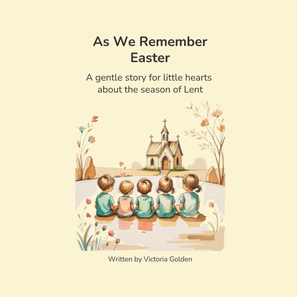 As We Remember Easter: A gentle story for little hearts about Lent and Easter