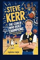 STEVE KERR THE COACH WHO BUILT CHAMPIONS LESSONS FROM A TRUE BASKETBALL HERO A YOUNG FAN’S GUIDE B0F63QDN8B Book Cover