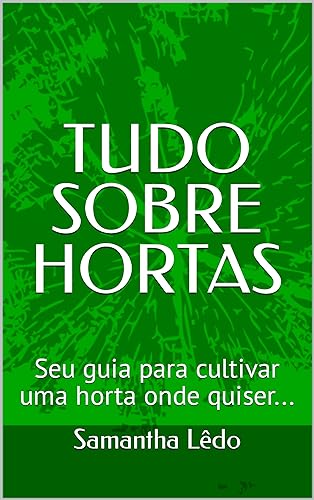 TUDO SOBRE HORTAS: Seu guia para cultivar uma horta onde quiser.....