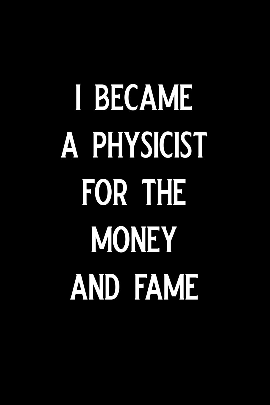 I became a physicist for the money and fame: Blank Lined Journal Notebook, Funny Physics Notebook, Physics journal, Physics notebook, Ruled, Writing Book, Notebook for physicist, physics gifts