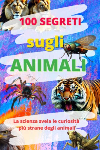 100 segreti sugli animali: la scienza svela le curiosità più strane degli animali, 100 pagine di informazione scientifica, per tutti gli ammiratori, i curiosi , gli amanti degli animali
