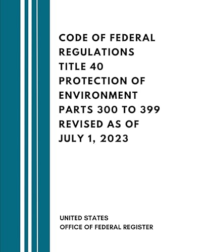 Code of Federal Regulations Title 40 Protection of Environment Parts 300 to 399 Revised as of July 1, 2023