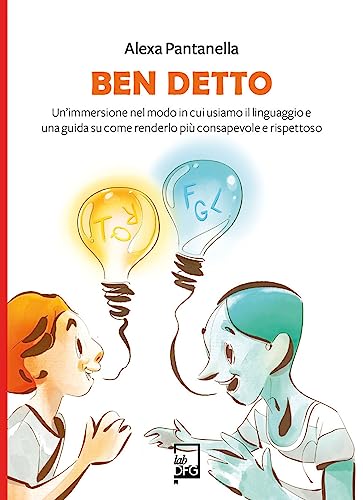 Ben Detto. Un’Immersione Nel Modo In Cui Usiamo Il Linguaggio E Una Guida Su Come Renderlo Più Consapevole E Rispettoso
