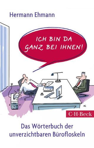 Ich bin da ganz bei Ihnen!: Das Wörterbuch der unverzichtbaren Bürofloskeln Ich bin da ganz bei Ihnen!: Das Wörterbuch der unverzichtbaren Bürofloskeln