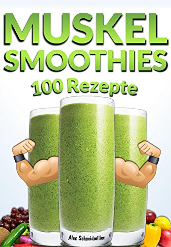 MUSKEL SMOOTHIES - 100 GESUNDE REZEPTE | MUSKELAUFBAU SHAKES | FITNESS KOCHBUCH | SMOOTHIE REZEPTE - INKL. GRATIS PDF | THERMOMIX REZEPTE