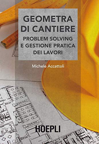 Geometra di cantiere. Problem solving e gestione pratica dei lavor