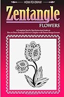 How to Draw Zentangle Flowers: A Step by Step Guide on How to Draw Zentangle 1499633793 Book Cover