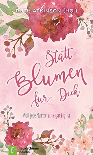 Statt Blumen für dich: Weil jede Mutter einzigartig ist Statt Blumen für dich: Weil jede Mutter einzigartig ist