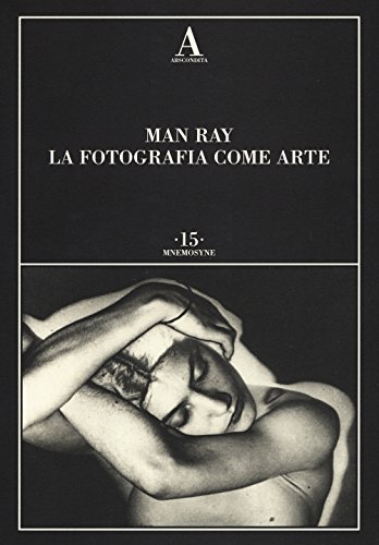 Man Ray. La fotografia come arte. Ediz. illustrat