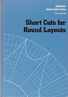 Short Cuts for Round Layouts: A Textbook and Working Guide with Practical and Modern Methods for Laying out and Forming Patterns for Round and Oblong Fittings, T's Elbows, and Hoods B0006BPJS6 Book Cover