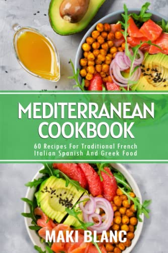 Mediterranean Cookbook: 60 Recipes For Traditional French Italian Spanish And Greek Food