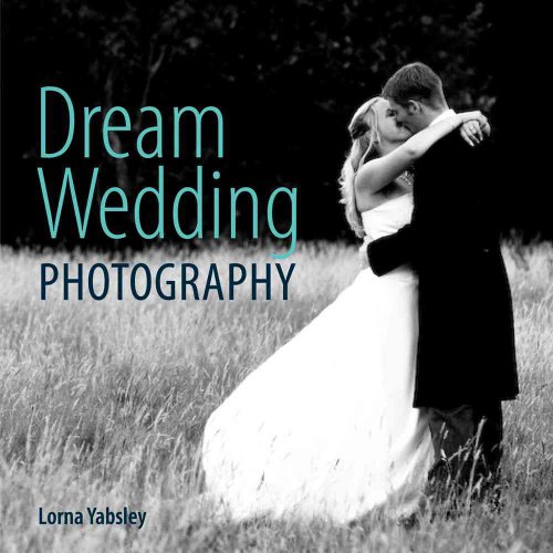 Dream Wedding Photography: Photographing the Perfect Wedding