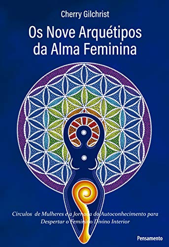 Os Nove Arquétipos da Alma Feminina: 'círculos de Mulheres e a Jornada de Autoconhecimento Para Despertar o Feminino Divino Interior'