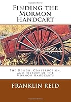 Finding the Mormon Handcart: The Design, Construction, and history of the Mormon Handcarts 1507574851 Book Cover