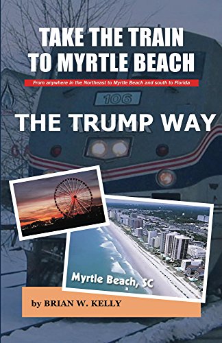 Take the Train to Myrtle Beach The Trump Way: Includes Donald Trump Plan to create High Speed Rail in US!