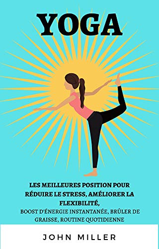 Télécharger YOGA LES MEILLEURES POSITION POUR RÉDUIRE LE STRESS, AMÉLIORER LA FLEXIBILITÉ,: BOOST D'ÉNERGIE livre En ligne