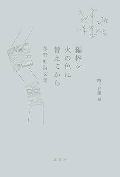 編棒を火の色に替えてから: 冬野虹詩文集 | 冬野虹, 四ッ谷龍