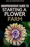  COMPREHENSIVE GUIDE TO STARTING A FLOWER FARM: A COMPREHENSIVE GUIDE TO RAISING AND SELLING MAGNIFICIENT BLOOMS (English Edition)