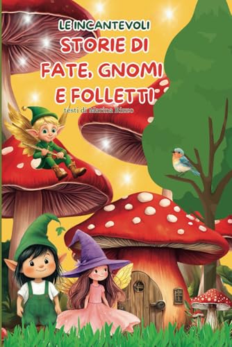 LE INCANTEVOLI STORIE DI FATE, GNOMI E FOLLETTI: Favole magiche e ricche di valori come il rispetto, la collaborazione e la condivisione