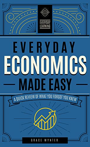 Everyday Economics Made Easy: A Quick Review of What You Forgot You Knew (Volume 3) (Everyday...