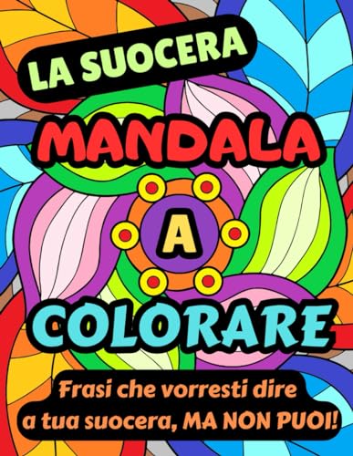 LA SUOCERA MANDALA A COLORARE: allevia la tensione con questo libro da colorare, con frasi ironiche che vorresti dire alla suocera, ma non puoi!