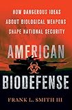 American Biodefense: How Dangerous Ideas about Biological Weapons Shape National Security (Cornell Studies in Security Affairs)