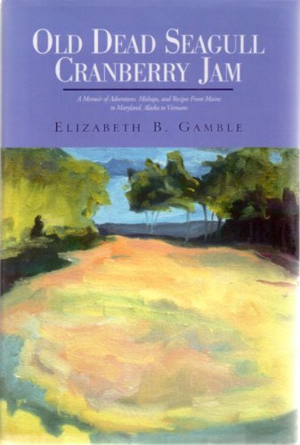 Old Dead Seagull Cranberry Jam: A Memoir Of Adventures, Mishaps, And Recipes From Maine To Maryland, Alaska To Vietnam