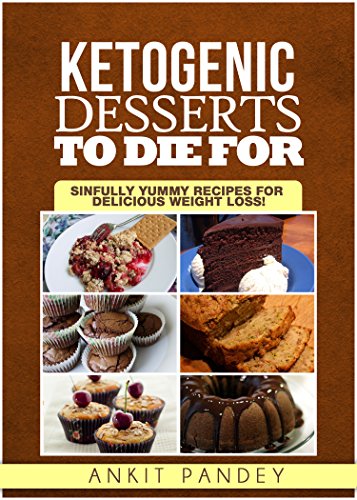 Ketogenic Desserts To Die For: Sinfully Yummy Recipes for Delicious Weight Loss!