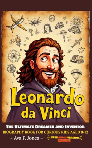 Leonardo Da Vinci - The Ultimate Dreamer and Inventor: Biography book for curious kids aged 8-12...